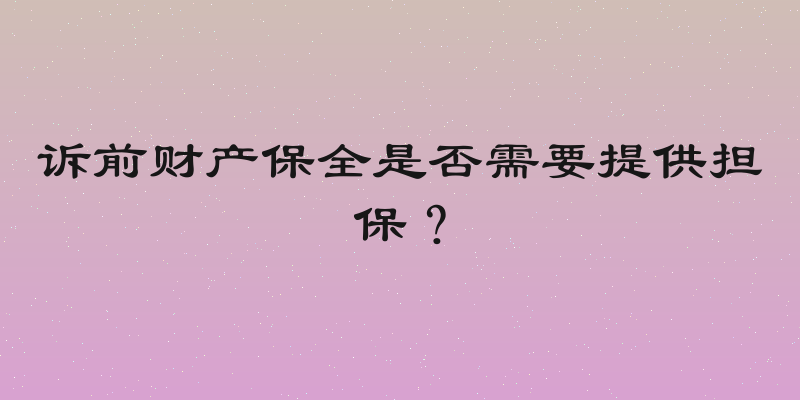 诉前财产保全是否需要提供担保？