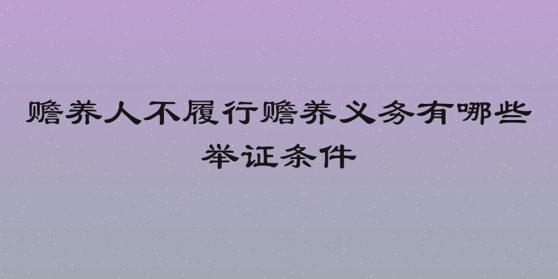 赡养人不履行赡养义务有哪些举证条件