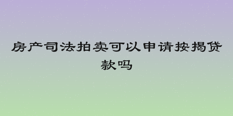 房产司法拍卖可以申请按揭贷款吗