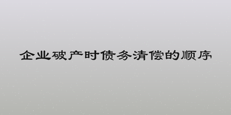 企业破产时债务清偿的顺序