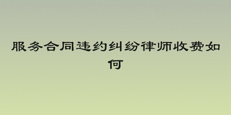 服务合同违约纠纷律师收费如何