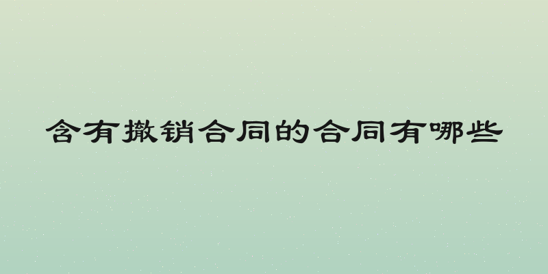 含有撤销合同的合同有哪些