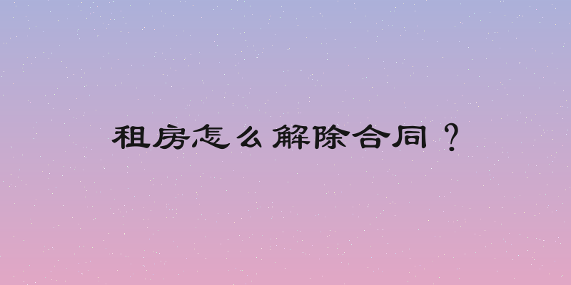 租房怎么解除合同？
