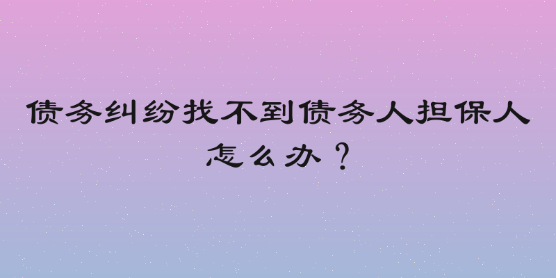 债务纠纷找不到债务人担保人怎么办？
