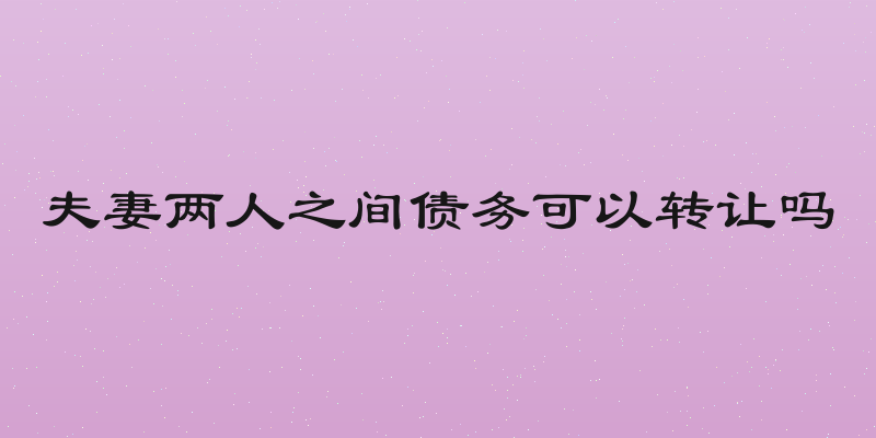 夫妻两人之间债务可以转让吗