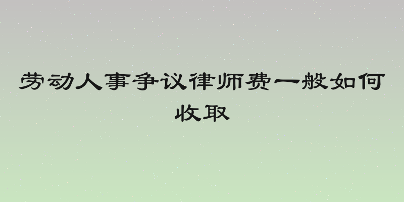 劳动人事争议律师费一般如何收取
