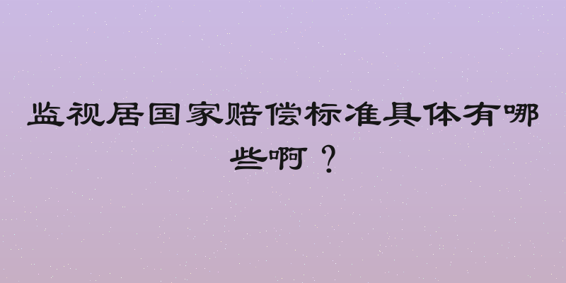 监视居国家赔偿标准具体有哪些啊？