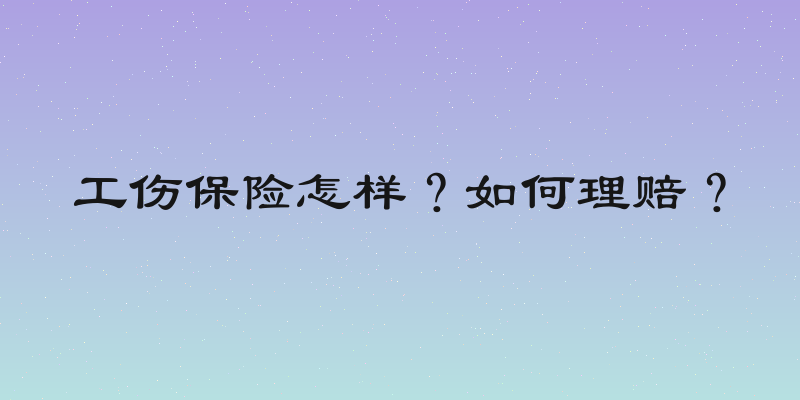 工伤保险怎样？如何理赔？