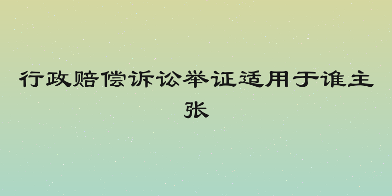 行政赔偿诉讼举证适用于谁主张