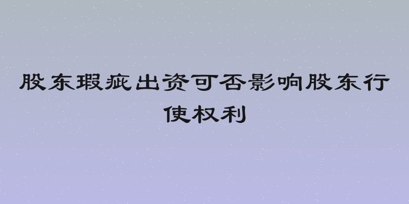股东瑕疵出资可否影响股东行使权利