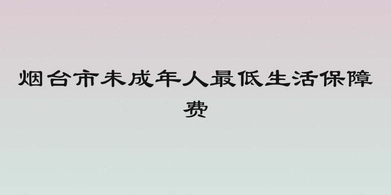 烟台市未成年人最低生活保障费