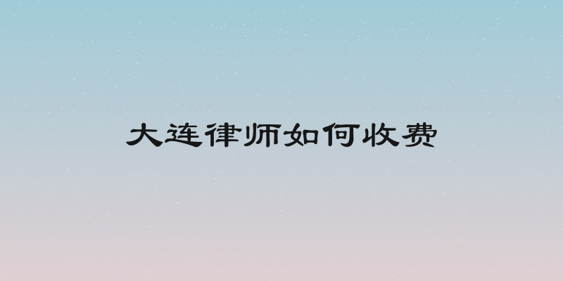 大连律师如何收费