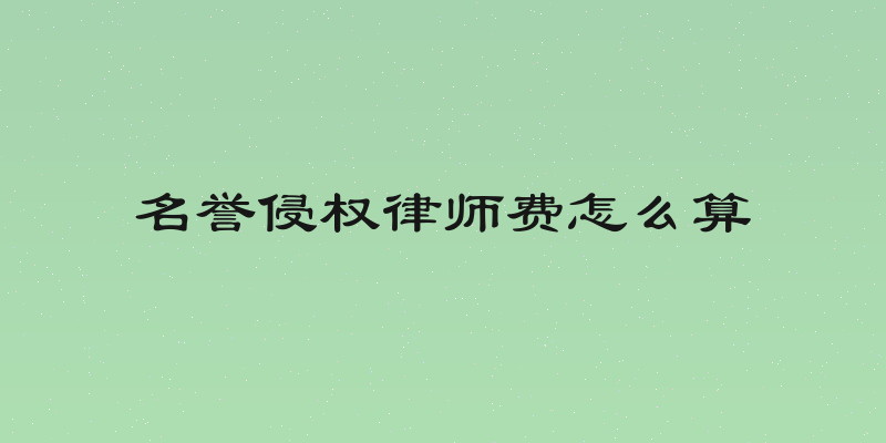 名誉侵权律师费怎么算