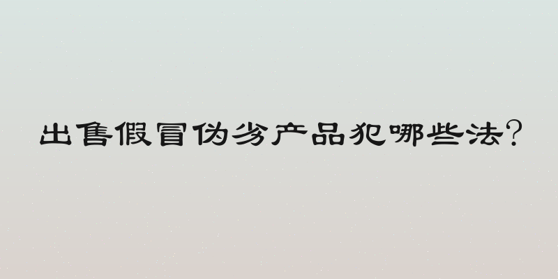出售假冒伪劣产品犯哪些法?