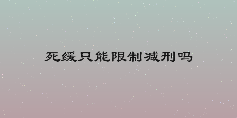 死缓只能限制减刑吗