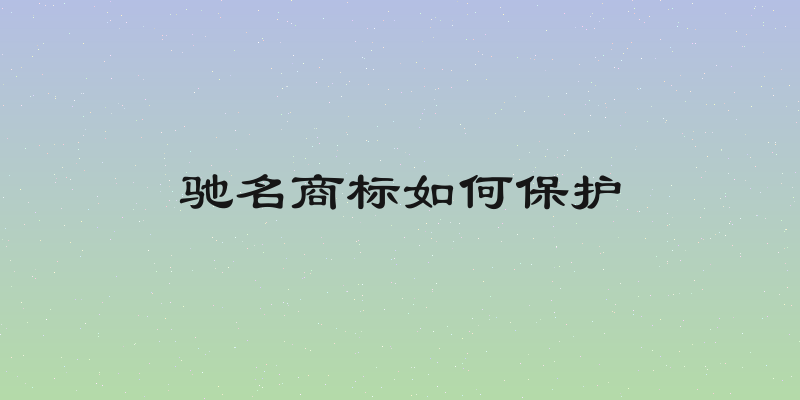 驰名商标如何保护