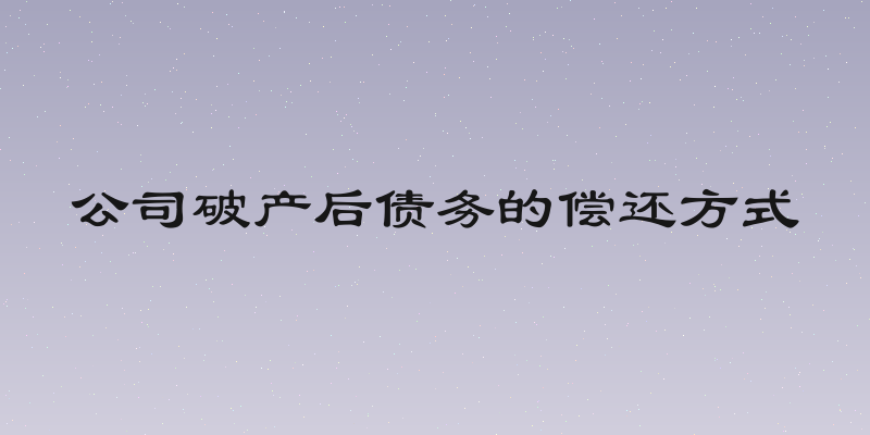 公司破产后债务的偿还方式