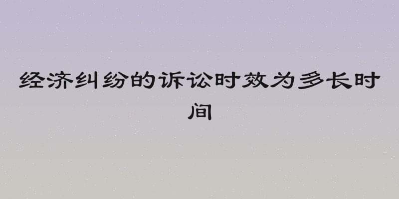 经济纠纷的诉讼时效为多长时间