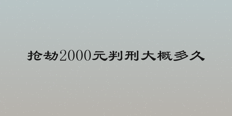 抢劫2000元判刑大概多久