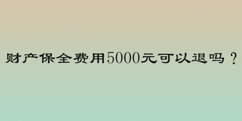财产保全费用5000元可以退吗？