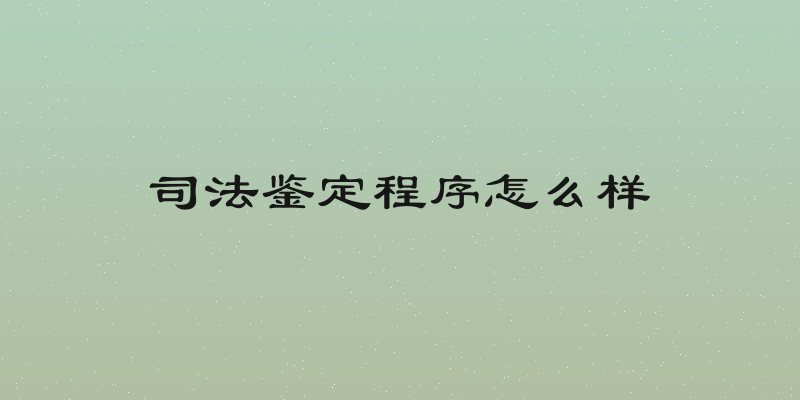 司法鉴定程序怎么样