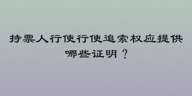 持票人行使行使追索权应提供哪些证明？
