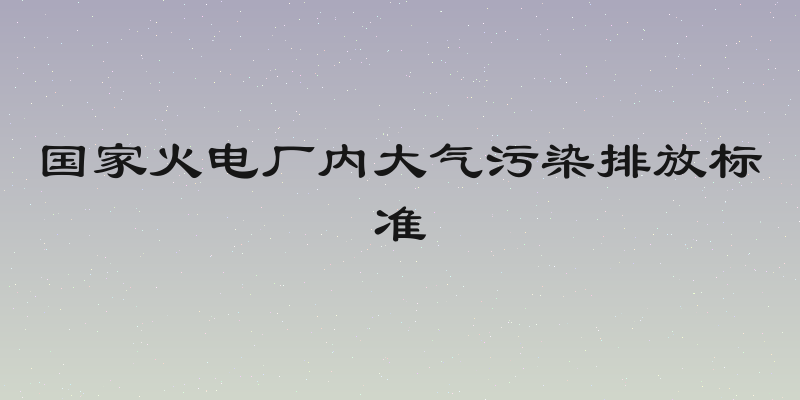 国家火电厂内大气污染排放标准