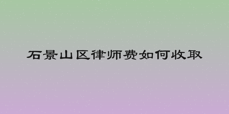 石景山区律师费如何收取