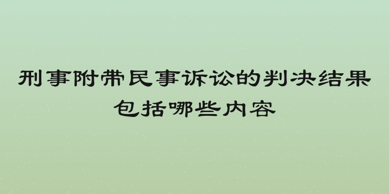 刑事附带民事诉讼的判决结果包括哪些内容
