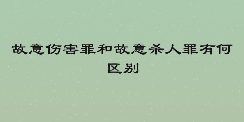故意伤害罪和故意杀人罪有何区别