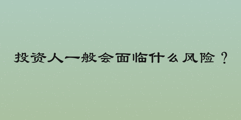 投资人一般会面临什么风险？