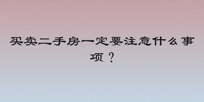 买卖二手房一定要注意什么事项？