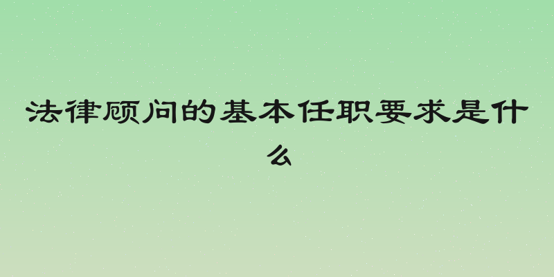 法律顾问的基本任职要求是什么