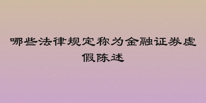 哪些法律规定称为金融证券虚假陈述