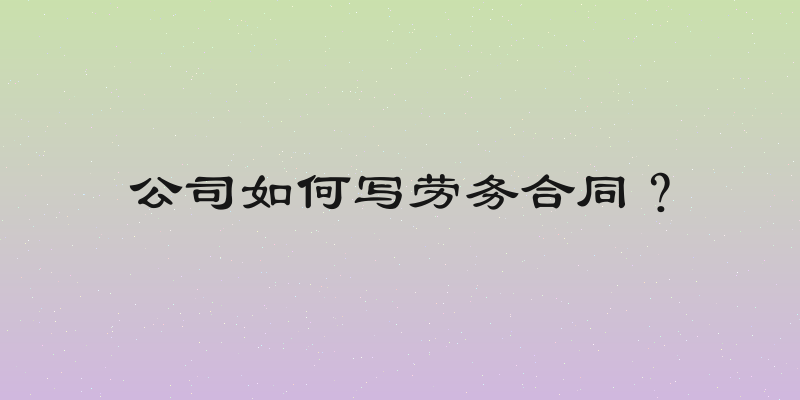 公司如何写劳务合同？
