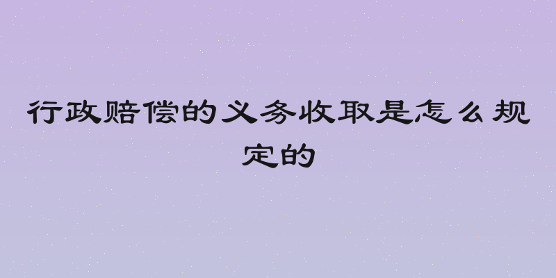 行政赔偿的义务收取是怎么规定的