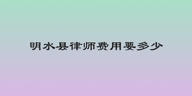 明水县律师费用要多少