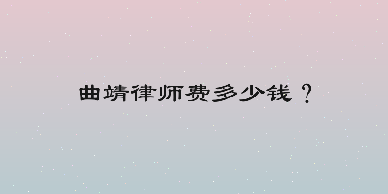 曲靖律师费多少钱？