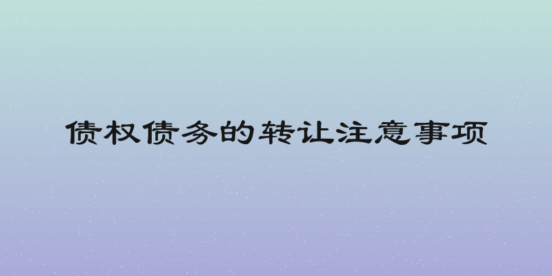 债权债务的转让注意事项