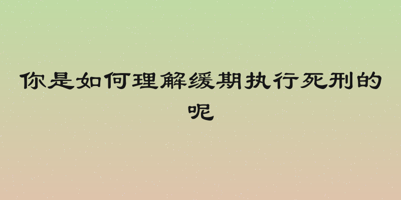 你是如何理解缓期执行死刑的呢