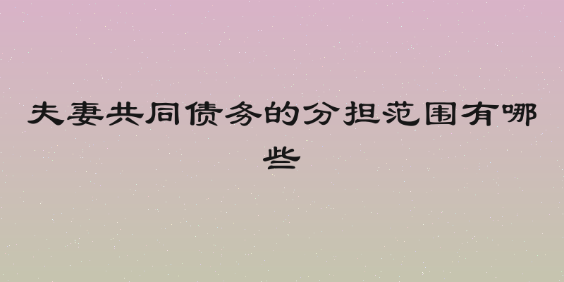 夫妻共同债务的分担范围有哪些