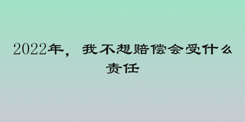 2022年，我不想赔偿会受什么责任