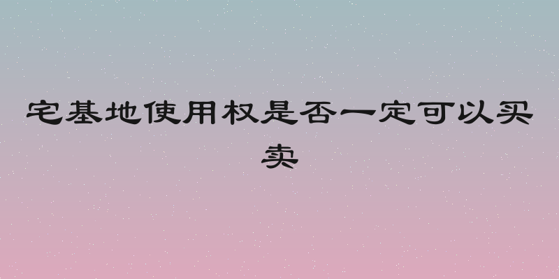 宅基地使用权是否一定可以买卖