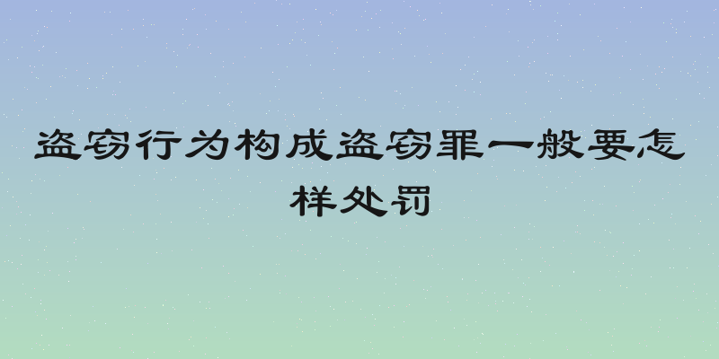 盗窃行为构成盗窃罪一般要怎样处罚