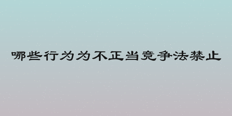 哪些行为为不正当竞争法禁止