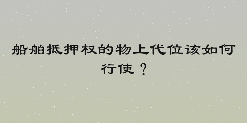 船舶抵押权的物上代位该如何行使？