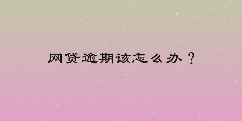 网贷逾期该怎么办？