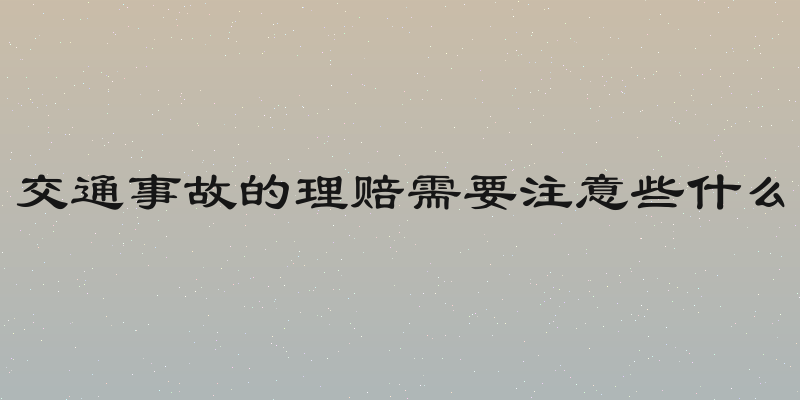 交通事故的理赔需要注意些什么