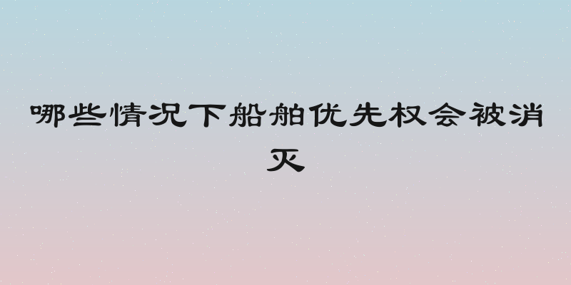 哪些情况下船舶优先权会被消灭