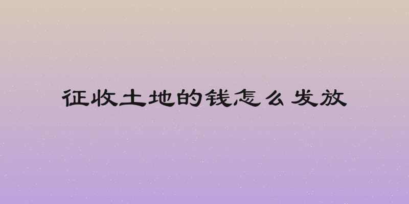 征收土地的钱怎么发放